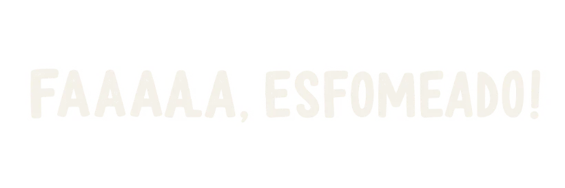 Faaaaa, esfomeado!